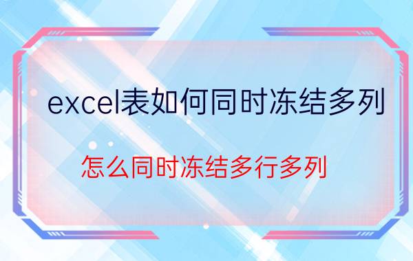 excel表如何同时冻结多列 怎么同时冻结多行多列？